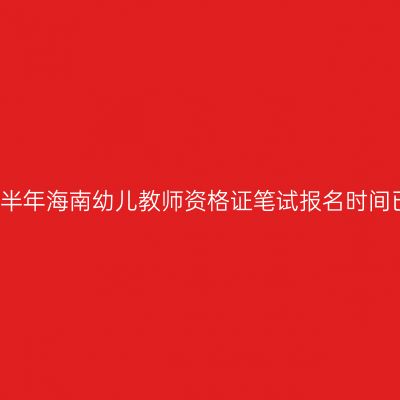 2022下半年海南幼儿教师资格证笔试报名时间已发布!