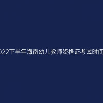 2022下半年海南幼儿教师资格证考试时间!