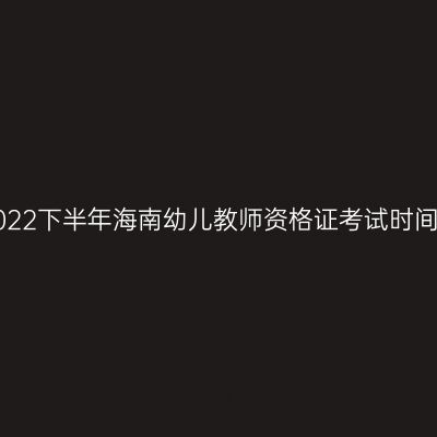 2022下半年海南幼儿教师资格证考试时间！