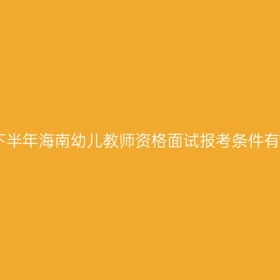 2022下半年海南幼儿教师资格面试报考条件有哪些？