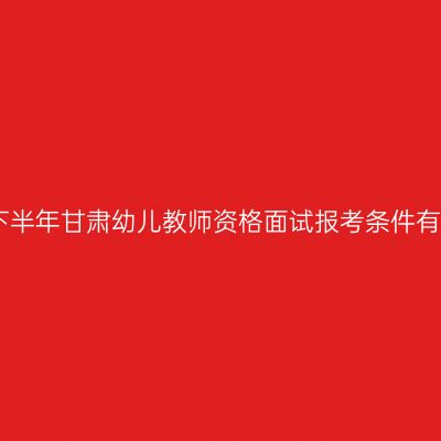 2022下半年甘肃幼儿教师资格面试报考条件有哪些？