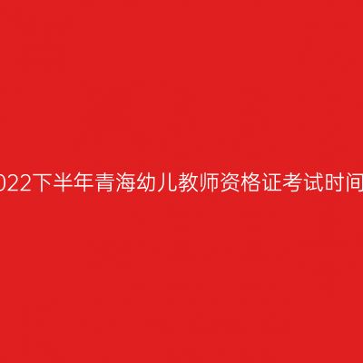 2022下半年青海幼儿教师资格证考试时间!