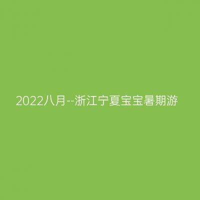 2022八月--浙江宁夏宝宝暑期游