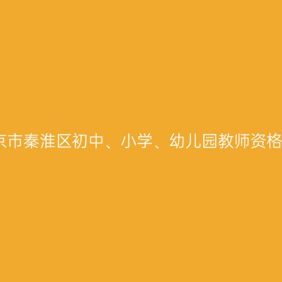 2022年7月江苏南京市秦淮区初中、小学、幼儿园教师资格认定现场确认公告