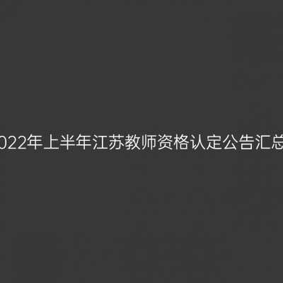 2022年上半年江苏教师资格认定公告汇总