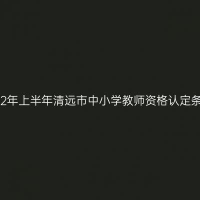 2022年上半年清远市中小学教师资格认定条件