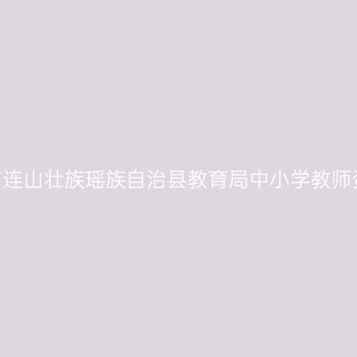 2022年上半年清远市连山壮族瑶族自治县教育局中小学教师资格认定工作的公告