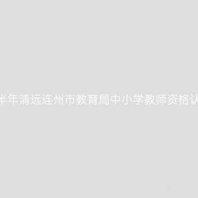 2022年上半年清远连州市教育局中小学教师资格认定的公告