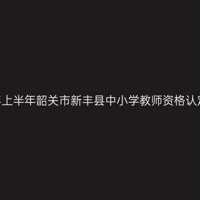 2022年上半年韶关市新丰县中小学教师资格认定条件