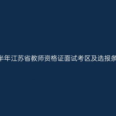 2022年下半年江苏省教师资格证面试考区及选报条件汇总表