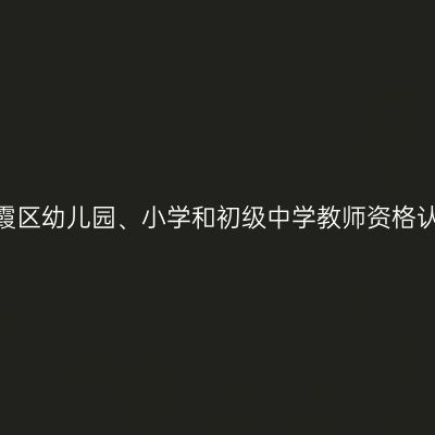 2022年南京市栖霞区幼儿园、小学和初级中学教师资格认定现场确认通知