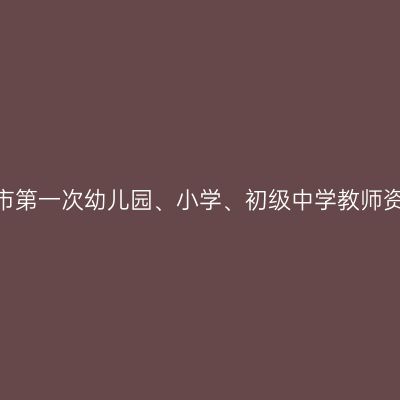 2022年南通如皋市第一次幼儿园、小学、初级中学教师资格认定体检通知