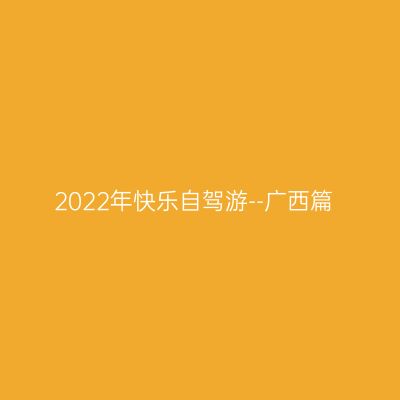 2022年快乐自驾游--广西篇