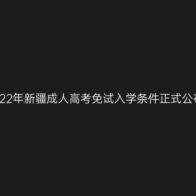 2022年新疆成人高考免试入学条件正式公布