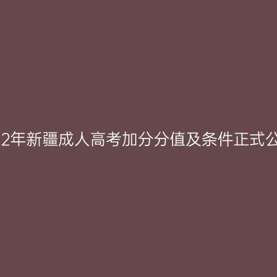 2022年新疆成人高考加分分值及条件正式公布