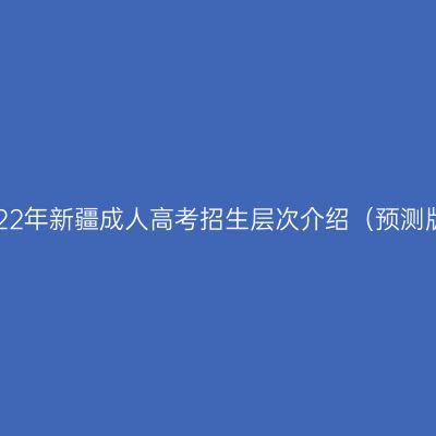 2022年新疆成人高考招生层次介绍（预测版）