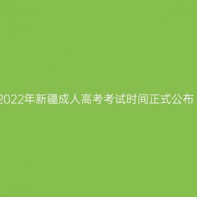 2022年新疆成人高考考试时间正式公布