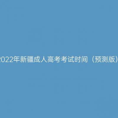 2022年新疆成人高考考试时间（预测版）