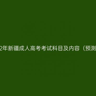 2022年新疆成人高考考试科目及内容（预测版）
