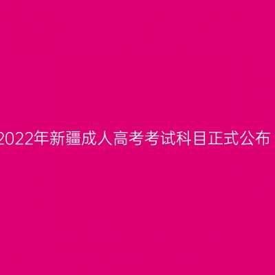 2022年新疆成人高考考试科目正式公布