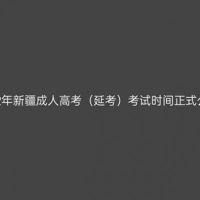 2022年新疆成人高考（延考）考试时间正式公布
