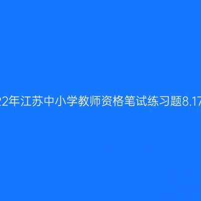 2022年江苏中小学教师资格笔试练习题8.17期