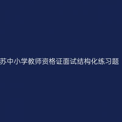 2022年江苏中小学教师资格证面试结构化练习题（1月6日）