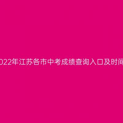 江苏各市中考成绩查询入口及时间 江苏各市中考成绩查询入口及时间