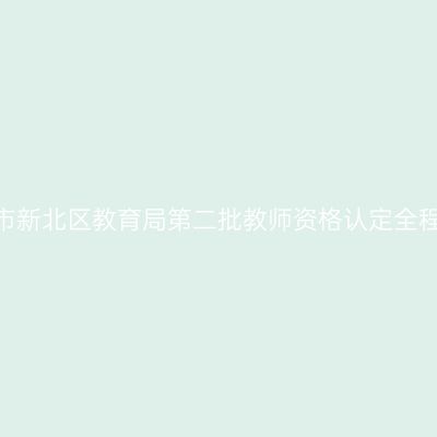2022年江苏常州市新北区教育局第二批教师资格认定全程网办和体检公告