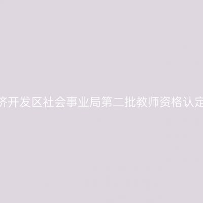 2022年江苏常州经济开发区社会事业局第二批教师资格认定工作全程网办公告