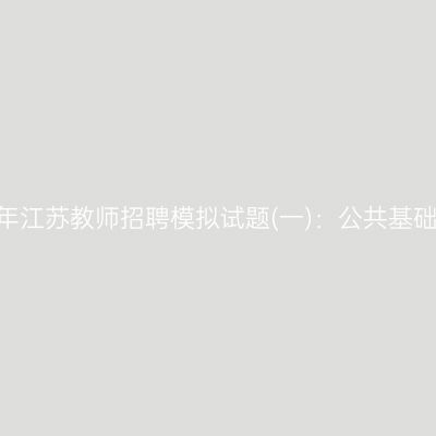2022年江苏教师招聘模拟试题(一)：公共基础知识