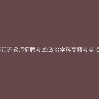 2022年江苏教师招聘考试:政治学科高频考点《商品》