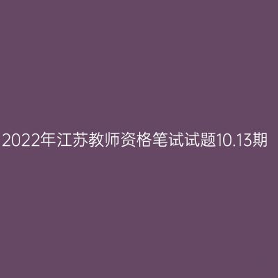 2022年江苏教师资格笔试试题10.13期