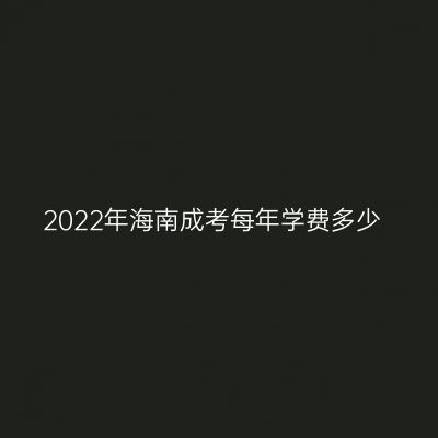 2022年海南成考每年学费多少