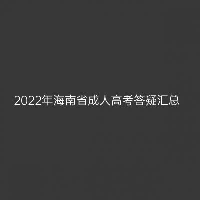 2022年海南省成人高考答疑汇总
