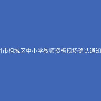 2022年苏州市相城区中小学教师资格现场确认通知（第一次）