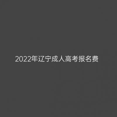 2022年辽宁成人高考报名费