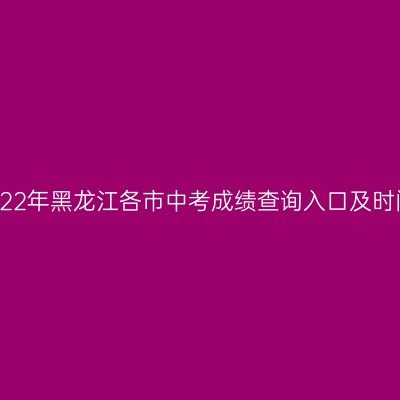 2022年黑龙江中考成绩查询攻略,快速获取成绩入口!