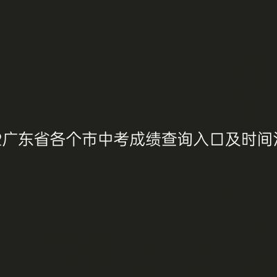 2022广东省各个市中考成绩查询入口及时间汇总