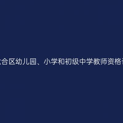 2022江苏南京市六合区幼儿园、小学和初级中学教师资格认定现场确认通知