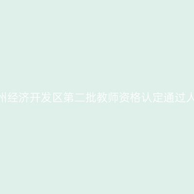 2022江苏常州经济开发区第二批教师资格认定通过人员名单公示