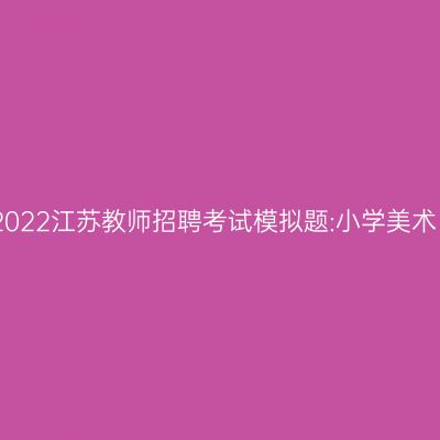 2022江苏教师招聘考试模拟题:小学美术