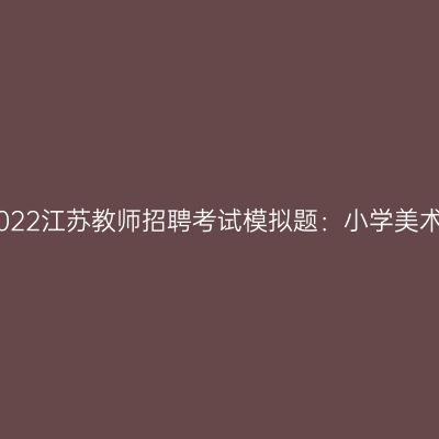2022江苏教师招聘考试模拟题：小学美术