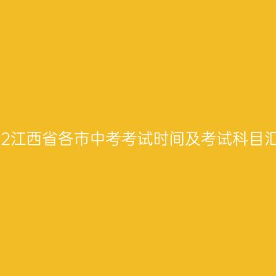 2022江西省各市中考考试时间及考试科目汇总