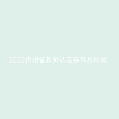 2022贵州省教师认定条件及时间