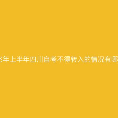 2023年上半年四川自考不得转入的情况有哪些？