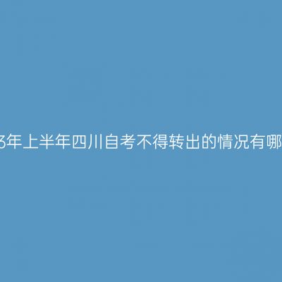 2023年上半年四川自考不得转出的情况有哪些?