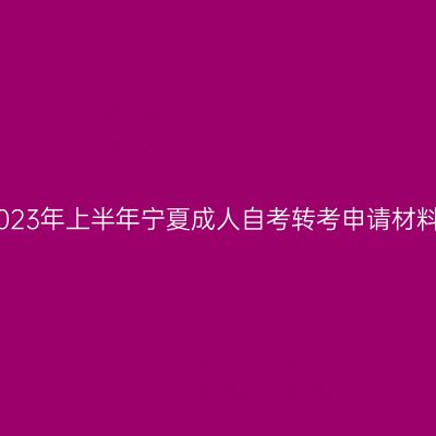 2023年上半年宁夏成人自考转考申请材料