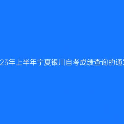 2023年上半年宁夏银川自考成绩查询的通知