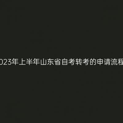 2023年上半年山东省自考转考的申请流程